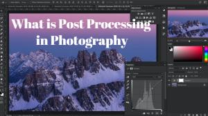 What Is Post Processing in Photography?