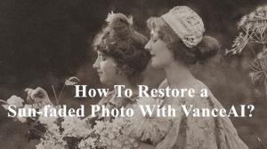 How To Restore A Sun-faded Photo With VanceAI?